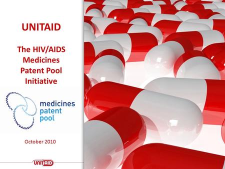 UNITAID The HIV/AIDS Medicines Patent Pool Initiative October 2010.