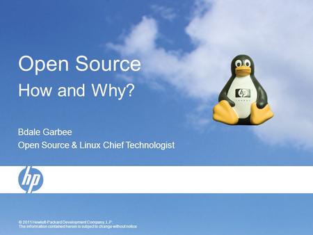 © 2011 Hewlett-Packard Development Company, L.P. The information contained herein is subject to change without notice Open Source How and Why? Bdale Garbee.