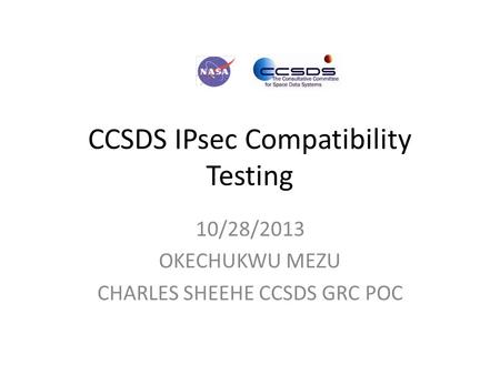 CCSDS IPsec Compatibility Testing 10/28/2013 OKECHUKWU MEZU CHARLES SHEEHE CCSDS GRC POC.