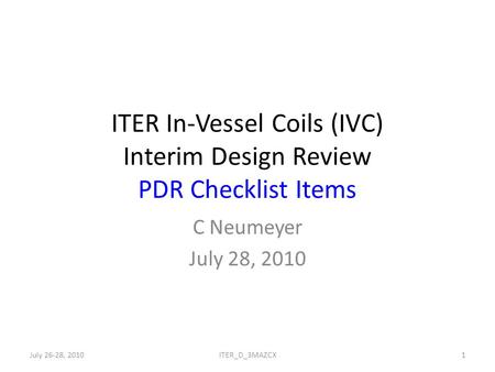 ITER In-Vessel Coils (IVC) Interim Design Review PDR Checklist Items C Neumeyer July 28, 2010 July 26-28, 20101ITER_D_3MAZCX.