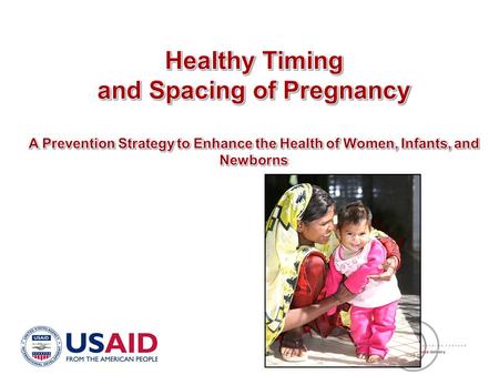 Objectives Bring to your attention the linkage between pregnancy timing and spacing & maternal, newborn and child health outcomes Share key findings that.