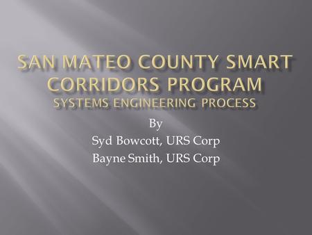 By Syd Bowcott, URS Corp Bayne Smith, URS Corp.  Purpose of this Presentation  Overview of Project Area  Background  Project Goals  Stakeholders.