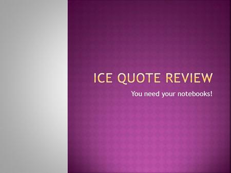 You need your notebooks!.  I = Introduce (let readers know you’re using a quote)  C = Cite (tell me where it’s coming from)  E = Explain (why does.