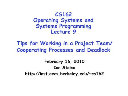 CS162 Operating Systems and Systems Programming Lecture 9 Tips for Working in a Project Team/ Cooperating Processes and Deadlock February 16, 2010 Ion.