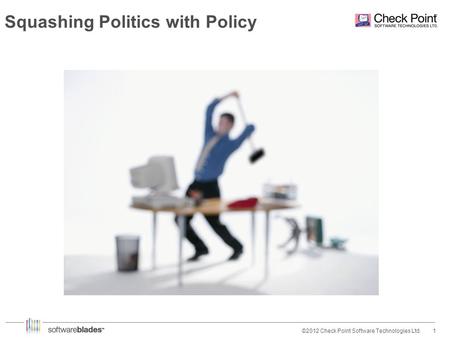 1©2012 Check Point Software Technologies Ltd. Squashing Politics with Policy.