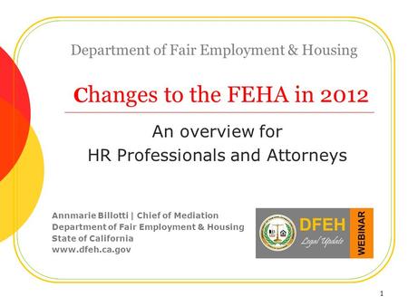 1 Department of Fair Employment & Housing C hanges to the FEHA in 2012 An overview for HR Professionals and Attorneys Annmarie Billotti | Chief of Mediation.