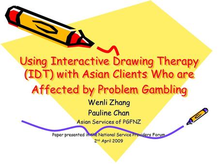 Using Interactive Drawing Therapy (IDT) with Asian Clients Who are Affected by Problem Gambling Wenli Zhang Pauline Chan Asian Services of PGFNZ Paper.