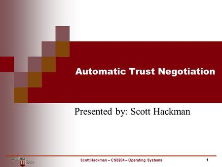 Automatic Trust Negotiation Presented by: Scott Hackman 1Scott Hackman – CS5204 – Operating Systems.