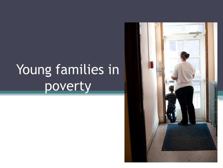 Young families in poverty. Characteristics Abusive/neglectful home situations Substance abuse Mental illness Trauma.