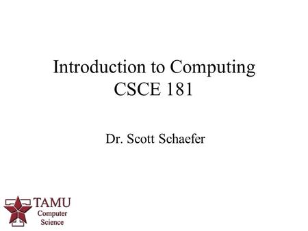 1 Dr. Scott Schaefer Introduction to Computing CSCE 181.