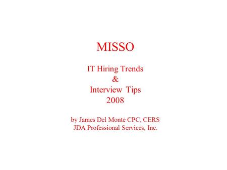 MISSO IT Hiring Trends & Interview Tips 2008 by James Del Monte CPC, CERS JDA Professional Services, Inc.