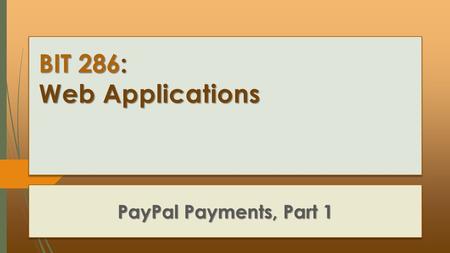 BIT 286: Web Applications PayPal Payments, Part 1.