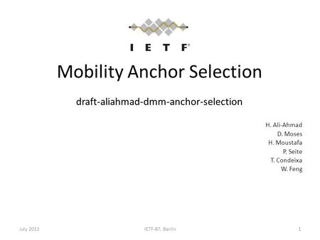 Mobility Anchor Selection draft-aliahmad-dmm-anchor-selection H. Ali-Ahmad D. Moses H. Moustafa P. Seite T. Condeixa W. Feng July 2013IETF-87, Berlin1.