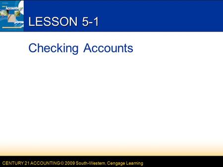 CENTURY 21 ACCOUNTING © 2009 South-Western, Cengage Learning LESSON 5-1 Checking Accounts.