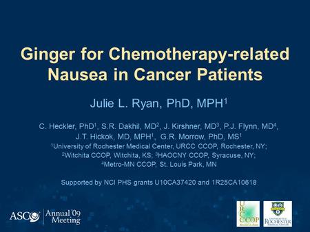 Ginger for Chemotherapy-related Nausea in Cancer Patients Julie L. Ryan, PhD, MPH 1 C. Heckler, PhD 1, S.R. Dakhil, MD 2, J. Kirshner, MD 3, P.J. Flynn,