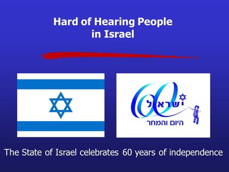 Hard of Hearing People in Israel The State of Israel celebrates 60 years of independence.