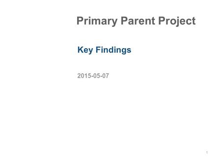 2015-05-07 1 Primary Parent Project Key Findings.