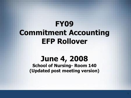 1 FY09 Commitment Accounting EFP Rollover June 4, 2008 School of Nursing- Room 140 (Updated post meeting version)