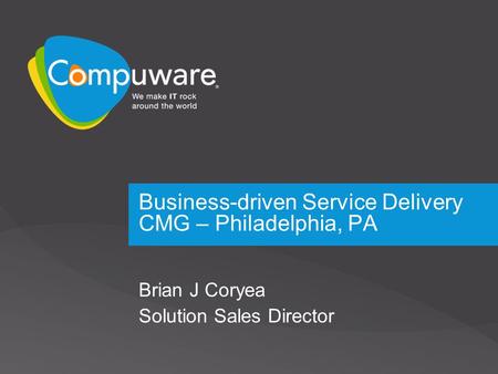 Business-driven Service Delivery CMG – Philadelphia, PA Brian J Coryea Solution Sales Director.