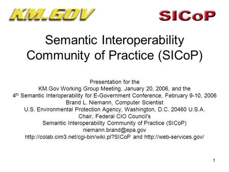 1 Semantic Interoperability Community of Practice (SICoP) Presentation for the KM.Gov Working Group Meeting, January 20, 2006, and the 4 th Semantic Interoperability.