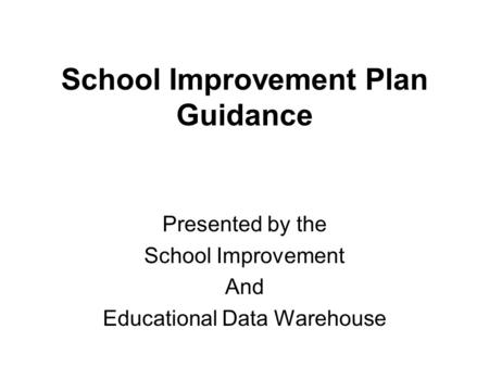 School Improvement Plan Guidance Presented by the School Improvement And Educational Data Warehouse.