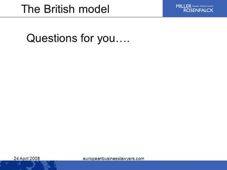 24 April 2008europeanbusinesslawyers.com Questions for you…. The British model.