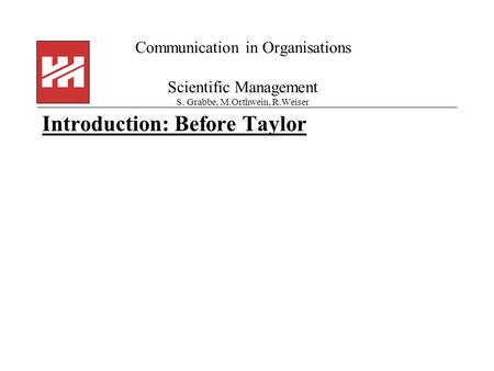 Communication in Organisations Scientific Management S. Grabbe, M.Orthwein, R.Weiser Introduction: Before Taylor.