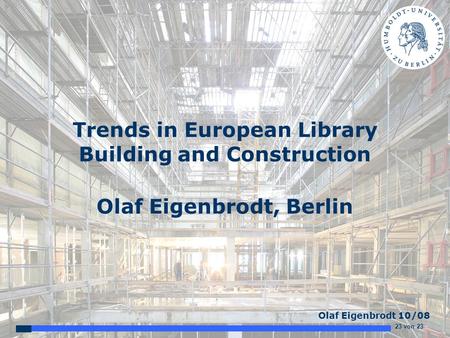 23 von 23 Olaf Eigenbrodt 10/08 Trends in European Library Building and Construction Olaf Eigenbrodt, Berlin.