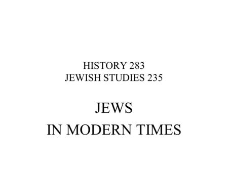 HISTORY 283 JEWISH STUDIES 235 JEWS IN MODERN TIMES.