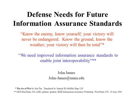 Defense Needs for Future Information Assurance Standards John James “Know the enemy, know yourself; your victory will never be endangered.