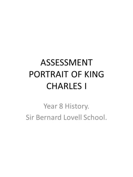 ASSESSMENT PORTRAIT OF KING CHARLES I Year 8 History. Sir Bernard Lovell School.