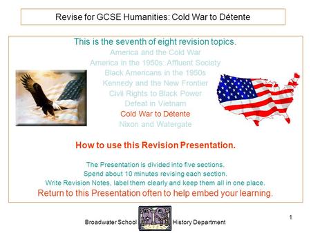 Broadwater School History Department 1 Revise for GCSE Humanities: Cold War to Détente This is the seventh of eight revision topics. America and the Cold.