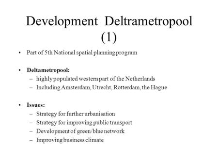 Development Deltrametropool (1) Part of 5th National spatial planning program Deltametropool: –highly populated western part of the Netherlands –Including.