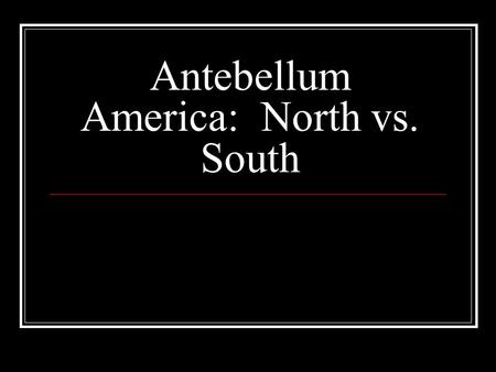 Antebellum America: North vs. South. The North: Farming Mostly small farms Labor provided by family members Subsistence agriculture: food crops and livestock.