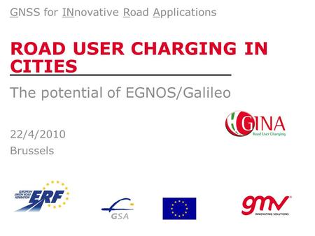 ROAD USER CHARGING IN CITIES The potential of EGNOS/Galileo 22/4/2010 Brussels GNSS for INnovative Road Applications.