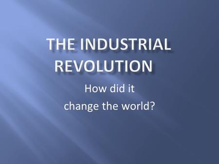 How did it change the world?. Why did the Industrial Revolution begin in Great Britain?