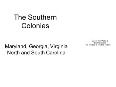 The Southern Colonies Maryland, Georgia, Virginia North and South Carolina.