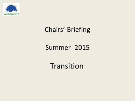 Chairs’ Briefing Summer 2015 Transition. Agenda 1.An update on national changes and expectations for governance 2.The new Headteacher Standards and future.