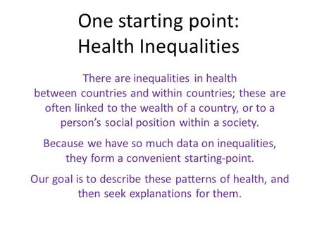 One starting point: Health Inequalities There are inequalities in health between countries and within countries; these are often linked to the wealth of.