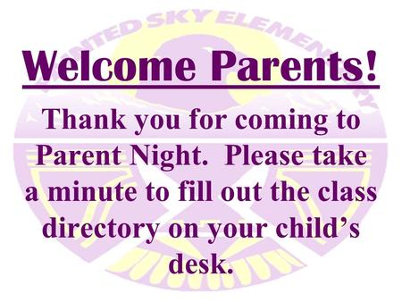 Welcome Parents! Thank you for coming to Parent Night. Please take a minute to fill out the class directory on your child’s desk.