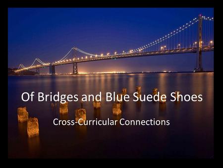 Of Bridges and Blue Suede Shoes Cross-Curricular Connections.