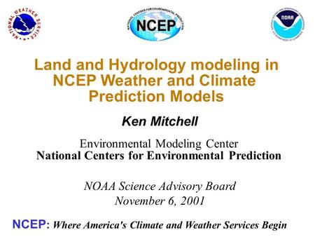 Land and Hydrology modeling in NCEP Weather and Climate Prediction Models Ken Mitchell Environmental Modeling Center National Centers for Environmental.