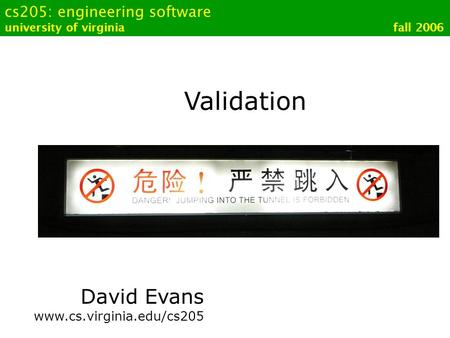 Cs205: engineering software university of virginia fall 2006 Validation David Evans www.cs.virginia.edu/cs205.