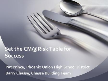 Set the Table for Success Pat Prince, Phoenix Union High School District Barry Chasse, Chasse Building Team.