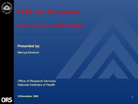 1 FY02 ASA Presentation Ensure Integrity of NIH Facilities Presented by: Mehryar Ebrahimi Office of Research Services National Institutes of Health 18.