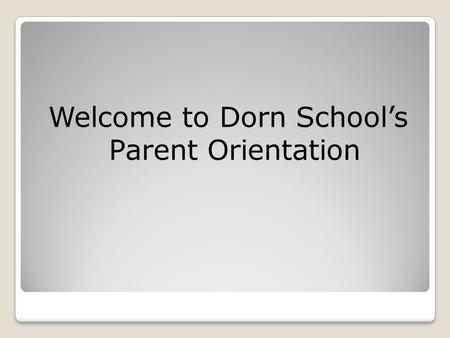 Welcome to Dorn School’s Parent Orientation. Food Policy No food items are allowed to be brought in as birthday treats. Some alternatives could be: a.