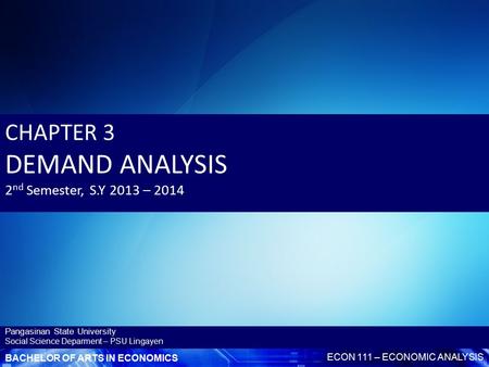 BACHELOR OF ARTS IN ECONOMICS ECON 111 – ECONOMIC ANALYSIS Pangasinan State University Social Science Deparment – PSU Lingayen CHAPTER 3 DEMAND ANALYSIS.