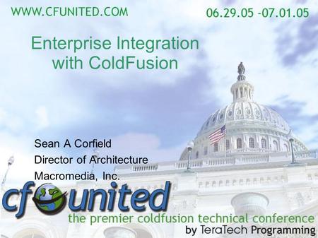 Enterprise Integration with ColdFusion Sean A Corfield Director of Architecture Macromedia, Inc.