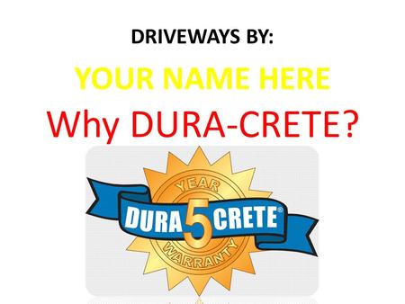 Why DURA-CRETE? DRIVEWAYS BY: YOUR NAME HERE. Agenda/Topics  DURA-CRETE Program History  DURA-CRETE The “Mix”  Installer’s Certification Process 