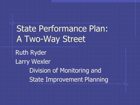 State Performance Plan: A Two-Way Street Ruth Ryder Larry Wexler Division of Monitoring and State Improvement Planning.